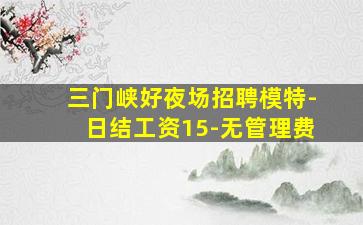 三门峡好夜场招聘模特-日结工资15-无管理费